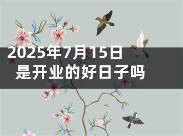 2025年7月15日是开业的好日子吗 