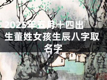 2025年五月十四出生董姓女孩生辰八字取名字