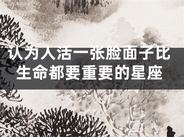 认为人活一张脸面子比生命都要重要的星座