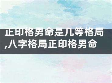 正印格男命是几等格局,八字格局正印格男命