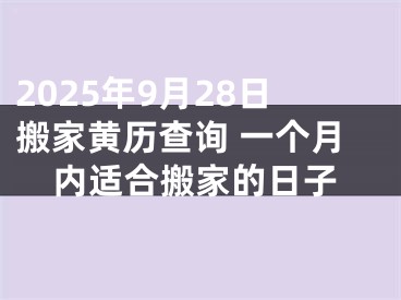 2025年9月28日搬家黄历查询 一个月内适合搬家的日子