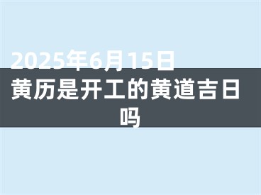 2025年6月15日黄历是开工的黄道吉日吗