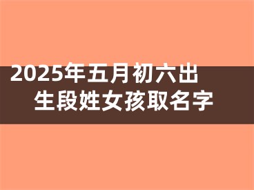 2025年五月初六出生段姓女孩取名字