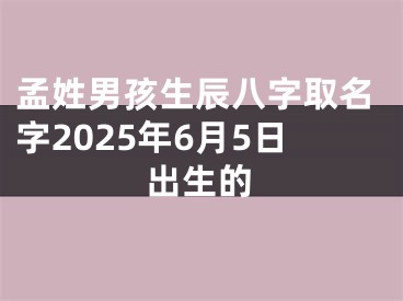 孟姓男孩生辰八字取名字2025年6月5日出生的