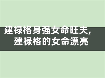 建禄格身强女命旺夫,建禄格的女命漂亮