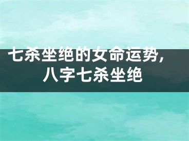 七杀坐绝的女命运势,八字七杀坐绝