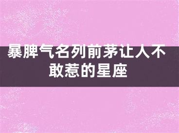 暴脾气名列前茅让人不敢惹的星座