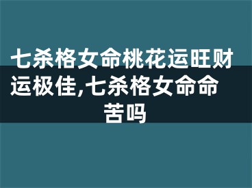 七杀格女命桃花运旺财运极佳,七杀格女命命苦吗