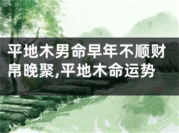 平地木男命早年不顺财帛晚聚,平地木命运势