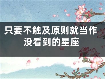 只要不触及原则就当作没看到的星座