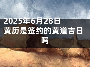 2025年6月28日黄历是签约的黄道吉日吗