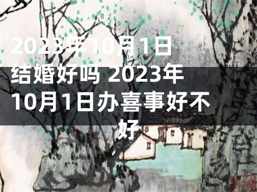2023年10月1日结婚好吗 2023年10月1日办喜事好不好