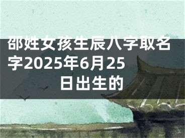 邵姓女孩生辰八字取名字2025年6月25日出生的