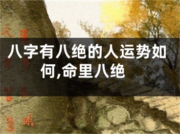 八字有八绝的人运势如何,命里八绝