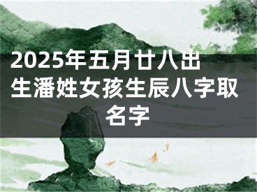 2025年五月廿八出生潘姓女孩生辰八字取名字