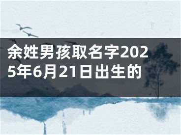 余姓男孩取名字2025年6月21日出生的