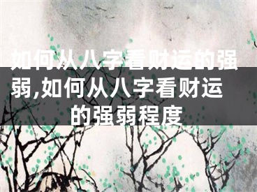 如何从八字看财运的强弱,如何从八字看财运的强弱程度