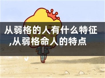 从弱格的人有什么特征,从弱格命人的特点