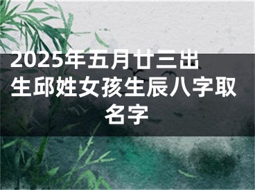 2025年五月廿三出生邱姓女孩生辰八字取名字