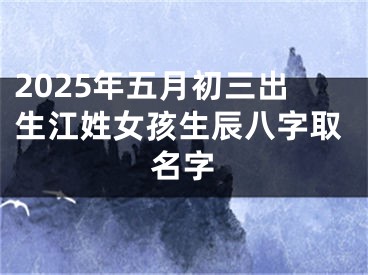 2025年五月初三出生江姓女孩生辰八字取名字