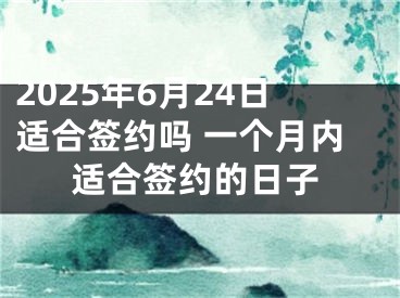2025年6月24日适合签约吗 一个月内适合签约的日子