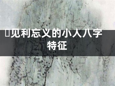 ​见利忘义的小人八字特征