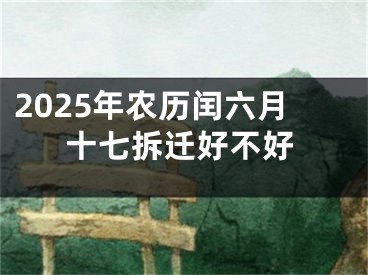 2025年农历闰六月十七拆迁好不好