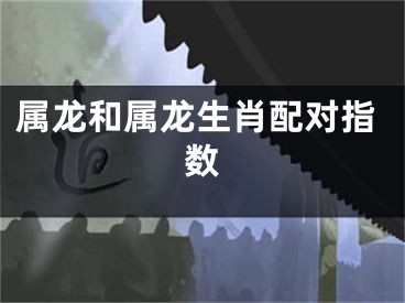 属龙和属龙生肖配对指数