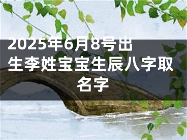 2025年6月8号出生李姓宝宝生辰八字取名字