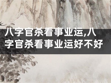 八字官杀看事业运,八字官杀看事业运好不好