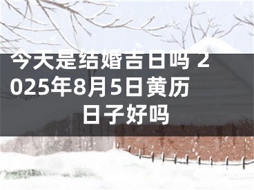 今天是结婚吉日吗 2025年8月5日黄历日子好吗