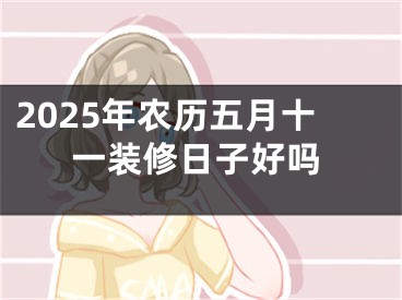 2025年农历五月十一装修日子好吗