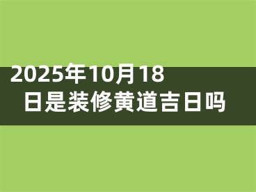 2025年10月18日是装修黄道吉日吗