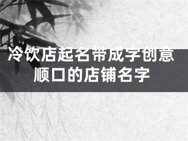 冷饮店起名带成字创意顺口的店铺名字