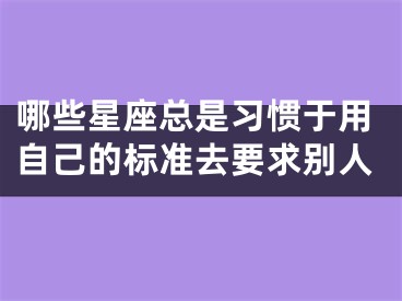 哪些星座总是习惯于用自己的标准去要求别人