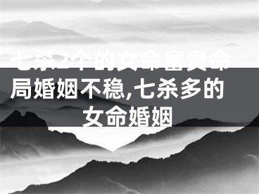 七杀2个的女命富贵命局婚姻不稳,七杀多的女命婚姻