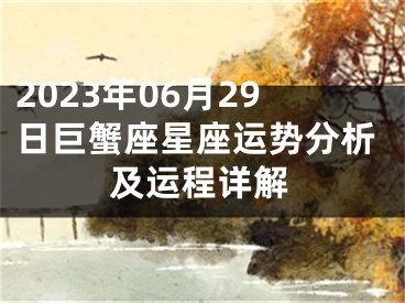 2023年06月29日巨蟹座星座运势分析及运程详解