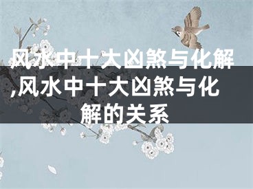 风水中十大凶煞与化解,风水中十大凶煞与化解的关系