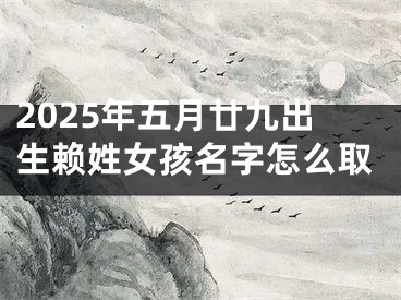 2025年五月廿九出生赖姓女孩名字怎么取