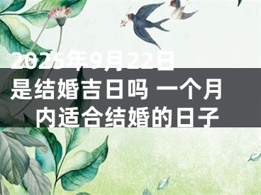 2025年9月22日是结婚吉日吗 一个月内适合结婚的日子