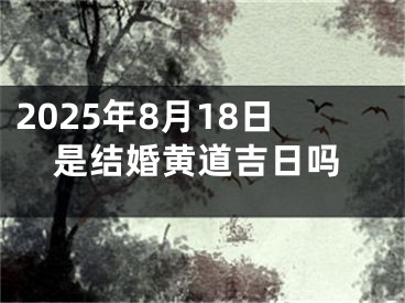 2025年8月18日是结婚黄道吉日吗