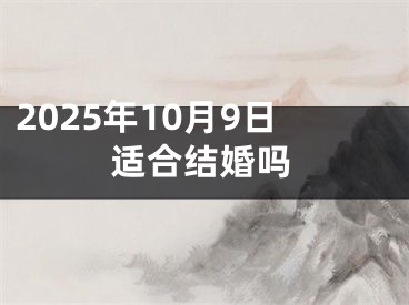 2025年10月9日适合结婚吗