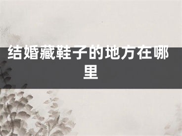 结婚藏鞋子的地方在哪里