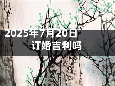 2025年7月20日订婚吉利吗