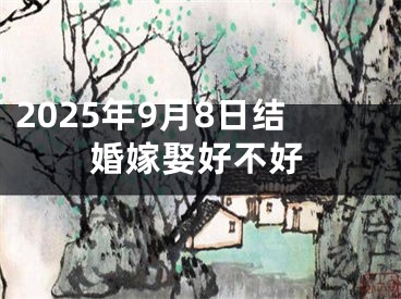 2025年9月8日结婚嫁娶好不好