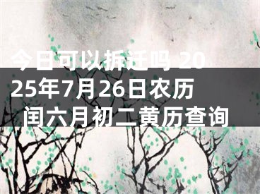 今日可以拆迁吗 2025年7月26日农历闰六月初二黄历查询