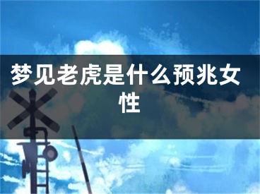 梦见老虎是什么预兆女性