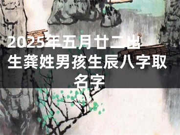 2025年五月廿二出生龚姓男孩生辰八字取名字