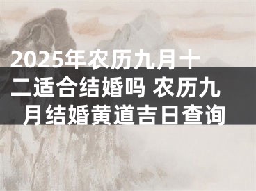 2025年农历九月十二适合结婚吗 农历九月结婚黄道吉日查询