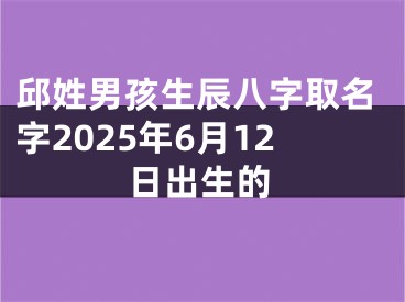 邱姓男孩生辰八字取名字2025年6月12日出生的
